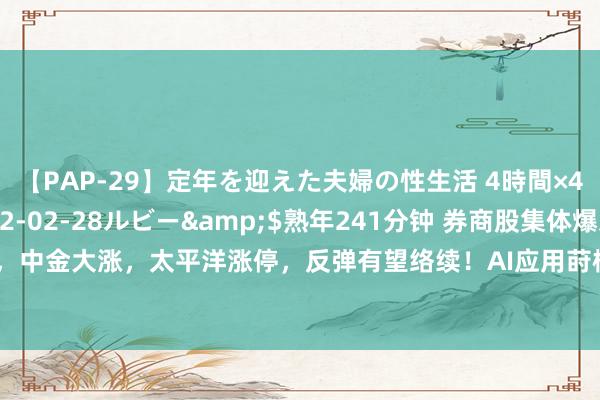 【PAP-29】定年を迎えた夫婦の性生活 4時間×4編</a>2012-02-28ルビー&$熟年241分钟 券商股集体爆发，中金大涨，太平洋涨停，反弹有望络续！AI应用莳植东方金钱、同花顺等券商“含科量”