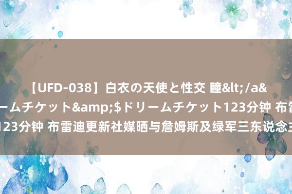 【UFD-038】白衣の天使と性交 瞳</a>2013-05-17ドリームチケット&$ドリームチケット123分钟 布雷迪更新社媒晒与詹姆斯及绿军三东说念主组合影：撑握你们！