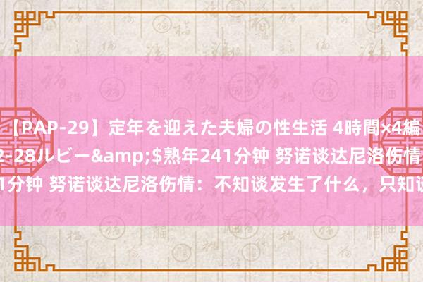 【PAP-29】定年を迎えた夫婦の性生活 4時間×4編</a>2012-02-28ルビー&$熟年241分钟 努诺谈达尼洛伤情：不知谈发生了什么，只知谈额外严重