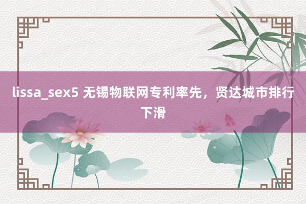 lissa_sex5 无锡物联网专利率先，贤达城市排行下滑