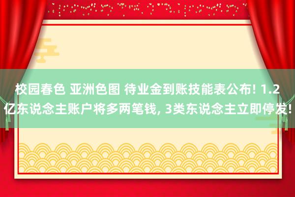 校园春色 亚洲色图 待业金到账技能表公布! 1.2亿东说念主账户将多两笔钱， 3类东说念主立即停发!