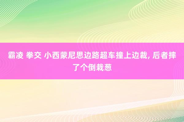 霸凌 拳交 小西蒙尼思边路超车撞上边裁， 后者摔了个倒栽葱