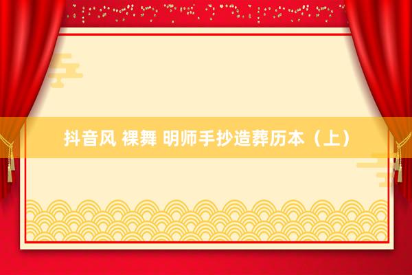 抖音风 裸舞 明师手抄造葬历本（上）