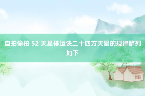 自拍偷拍 52 天星排运诀二十四方天星的规律胪列如下