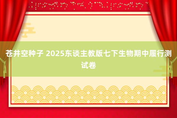 苍井空种子 2025东谈主教版七下生物期中履行测试卷