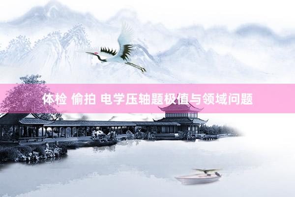体检 偷拍 电学压轴题极值与领域问题