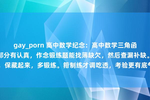 gay_porn 高中数学纪念：高中数学三角函数性质哄骗要好好练。这部分有认真，作念锻练题能找薄缺欠，然后查漏补缺。这份贵寓很赞，保藏起来，多锻练。箝制练才调吃透，考验更有底气。加油！#高中数学# #高中数学共享#...